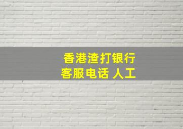 香港渣打银行客服电话 人工